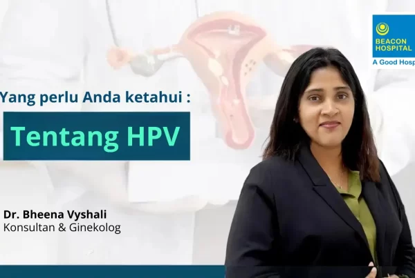 Apa itu HPV, Dr Bheena Vyshali, Beacon Hospital